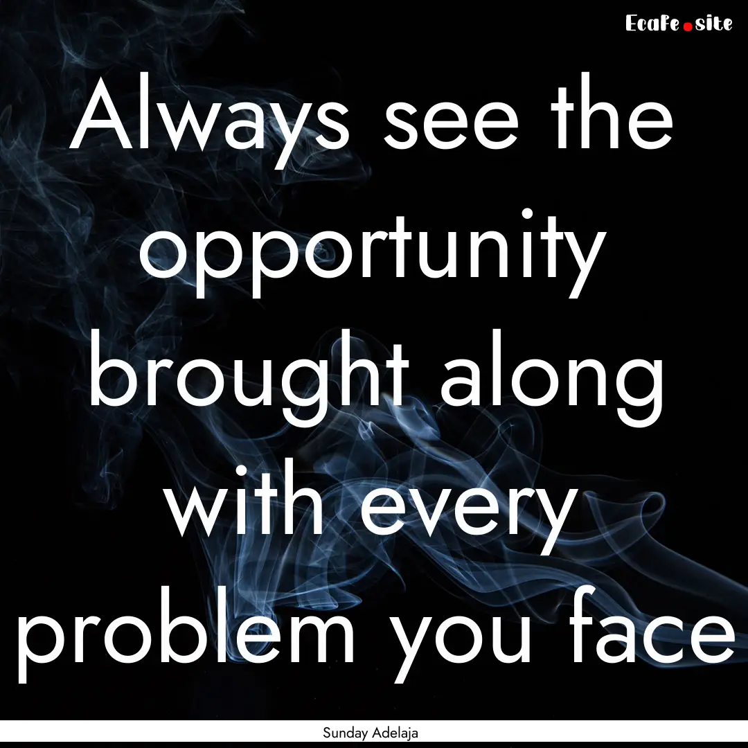 Always see the opportunity brought along.... : Quote by Sunday Adelaja