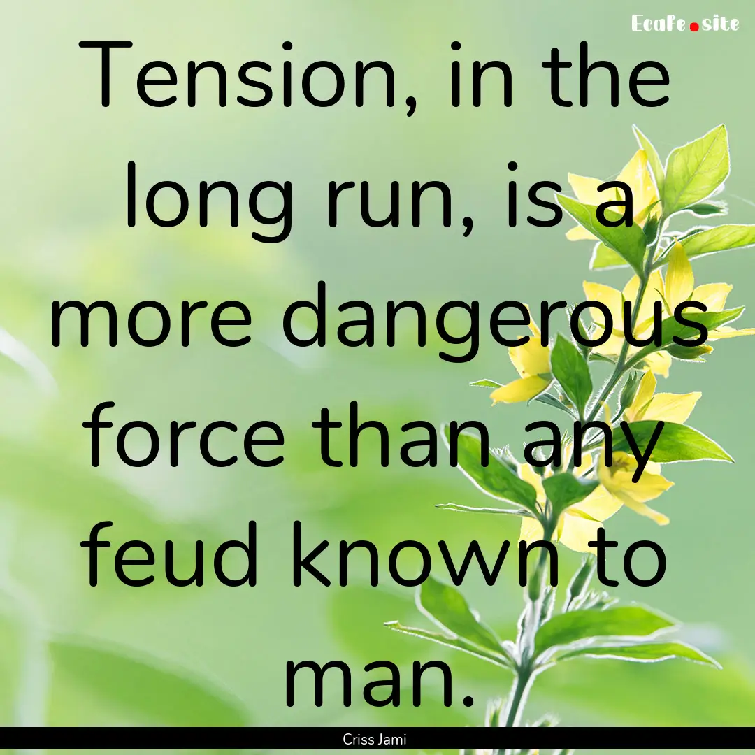 Tension, in the long run, is a more dangerous.... : Quote by Criss Jami