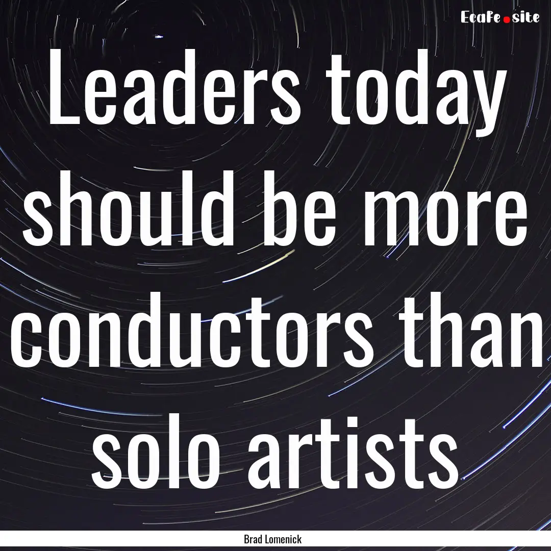 Leaders today should be more conductors than.... : Quote by Brad Lomenick