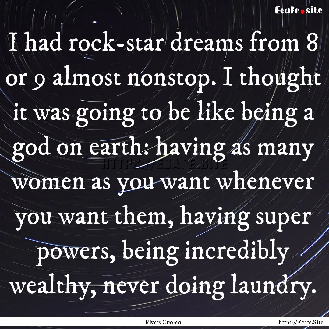 I had rock-star dreams from 8 or 9 almost.... : Quote by Rivers Cuomo