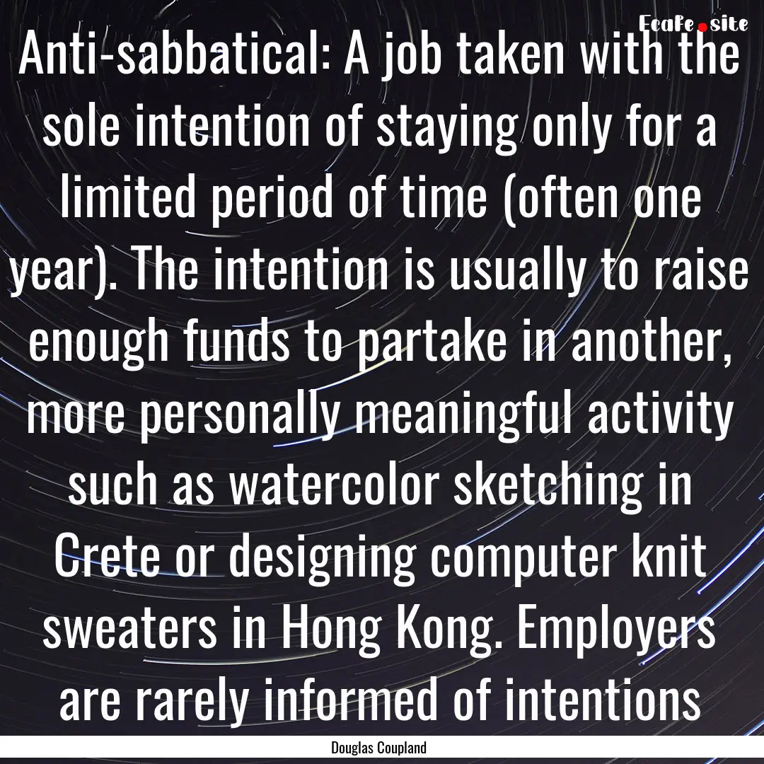 Anti-sabbatical: A job taken with the sole.... : Quote by Douglas Coupland