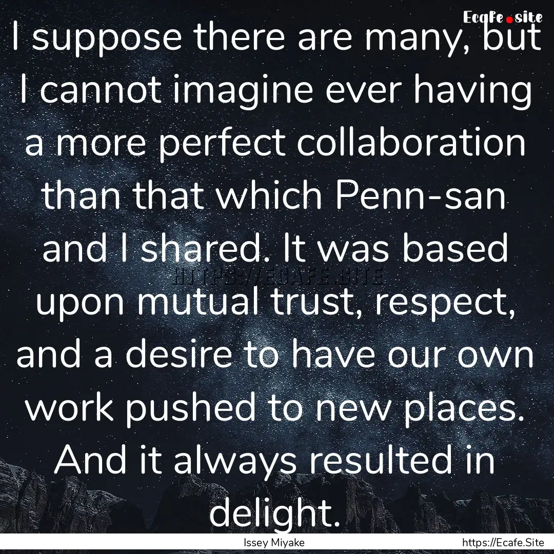 I suppose there are many, but I cannot imagine.... : Quote by Issey Miyake