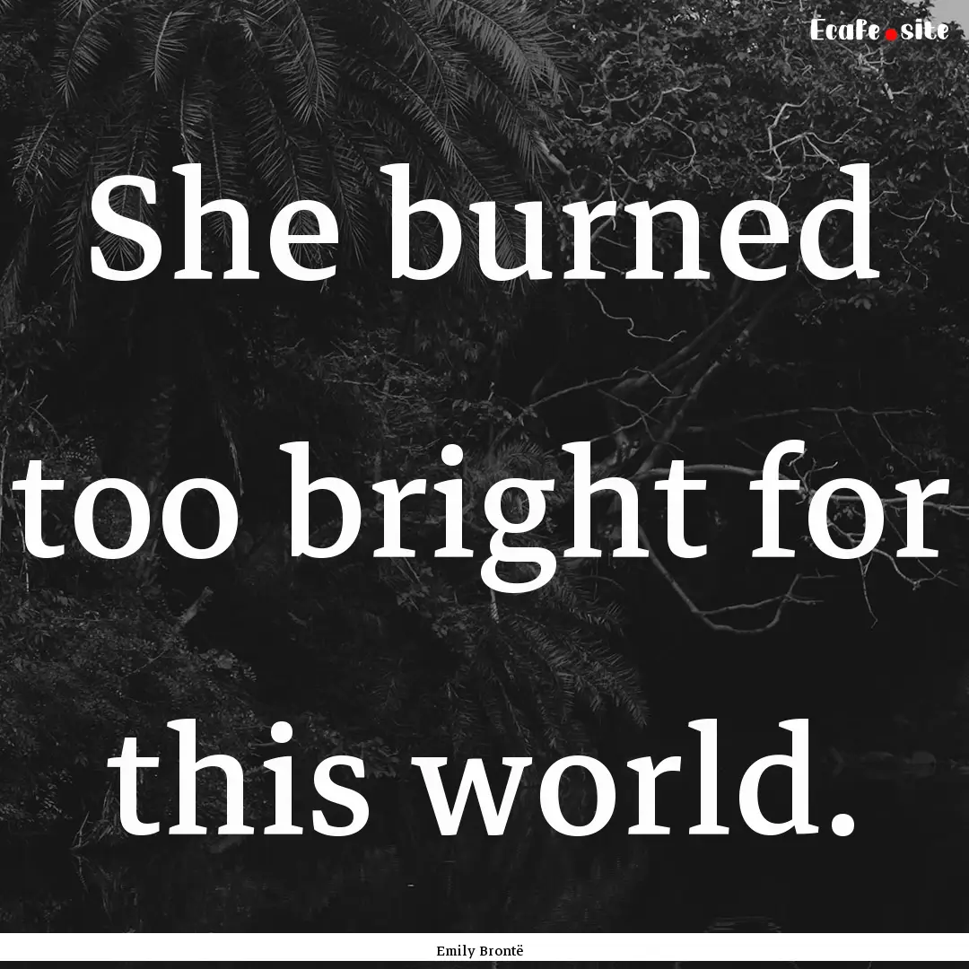 She burned too bright for this world. : Quote by Emily Brontë