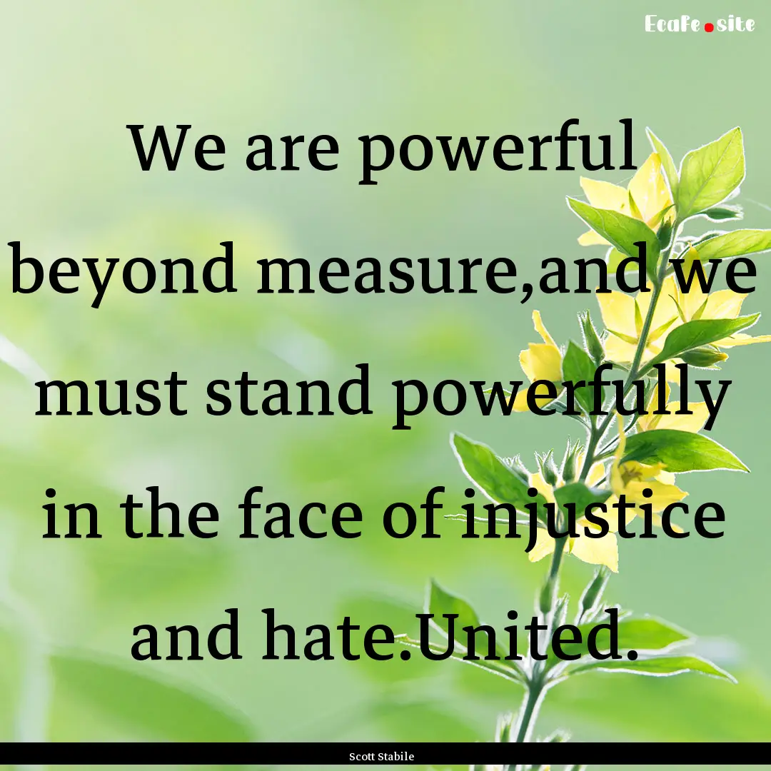 We are powerful beyond measure,and we must.... : Quote by Scott Stabile