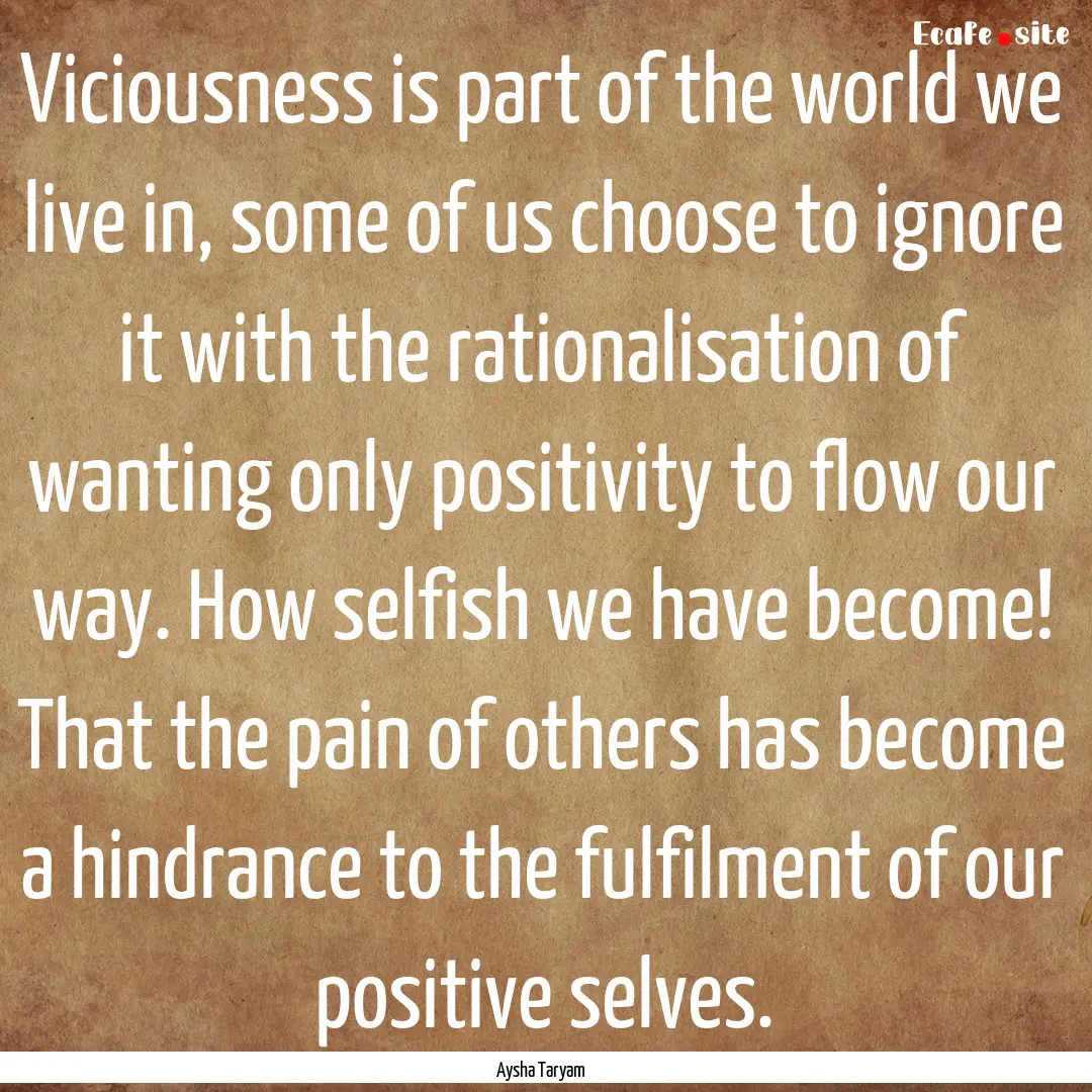 Viciousness is part of the world we live.... : Quote by Aysha Taryam