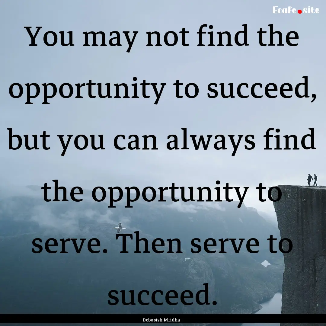 You may not find the opportunity to succeed,.... : Quote by Debasish Mridha