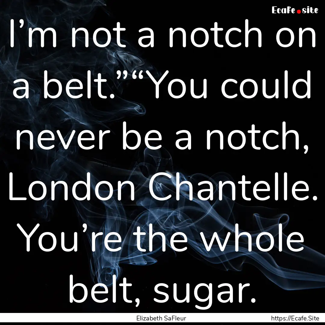 I’m not a notch on a belt.”“You could.... : Quote by Elizabeth SaFleur