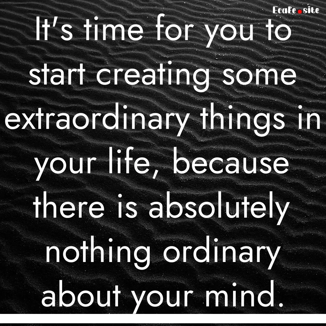 It's time for you to start creating some.... : Quote by 