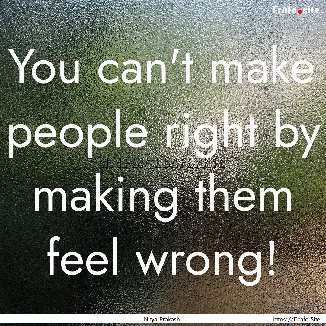 You can't make people right by making them.... : Quote by Nitya Prakash