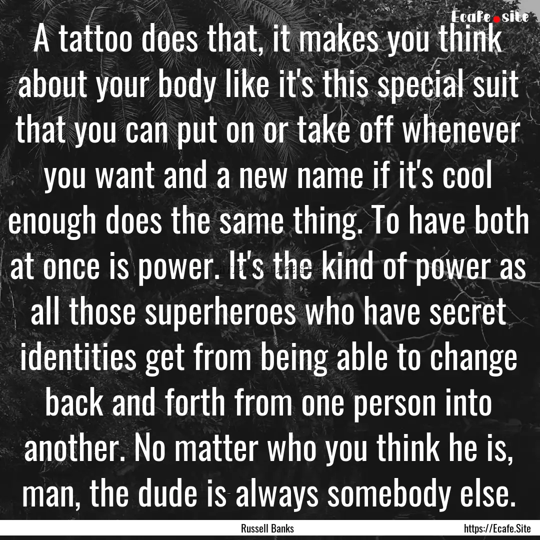 A tattoo does that, it makes you think about.... : Quote by Russell Banks