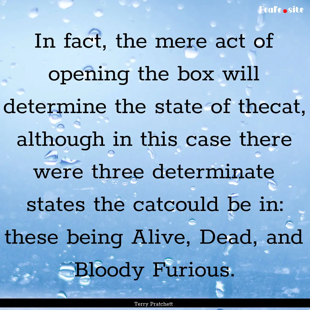 In fact, the mere act of opening the box.... : Quote by Terry Pratchett