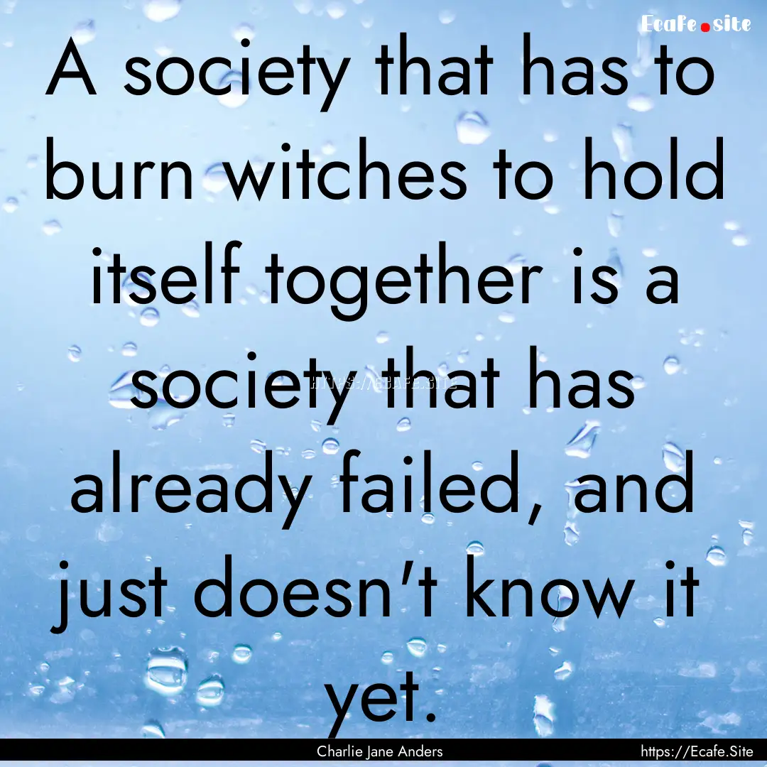 A society that has to burn witches to hold.... : Quote by Charlie Jane Anders