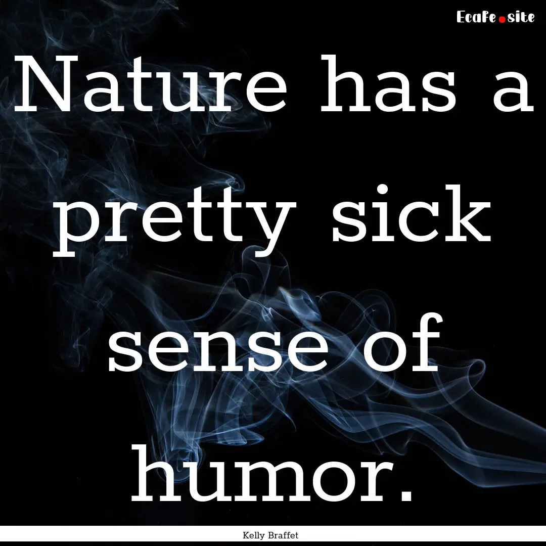 Nature has a pretty sick sense of humor. : Quote by Kelly Braffet