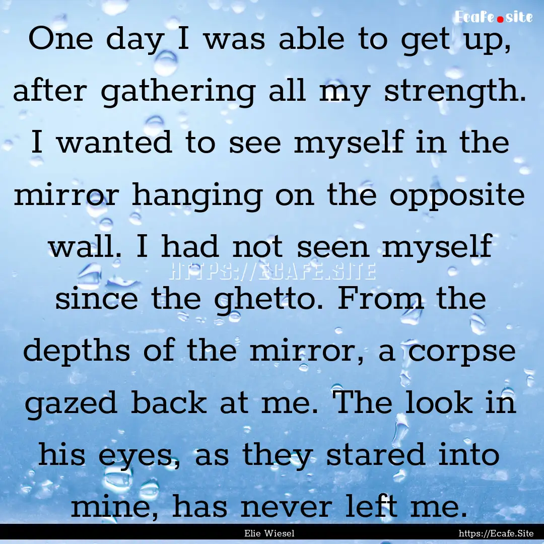 One day I was able to get up, after gathering.... : Quote by Elie Wiesel