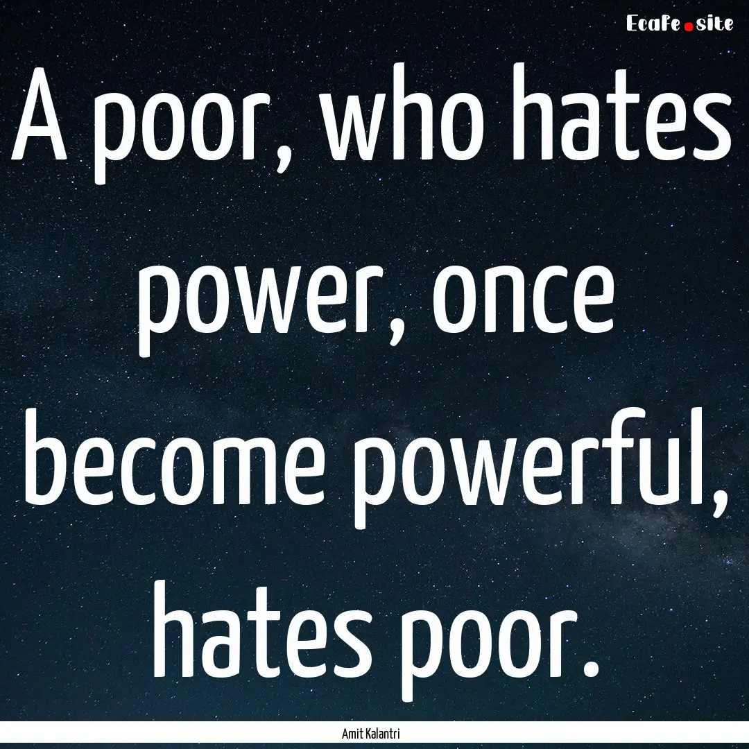 A poor, who hates power, once become powerful,.... : Quote by Amit Kalantri