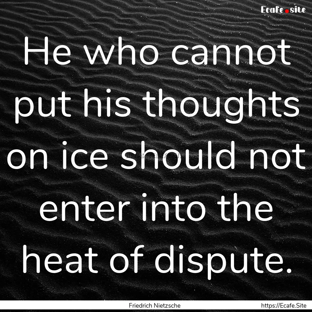 He who cannot put his thoughts on ice should.... : Quote by Friedrich Nietzsche