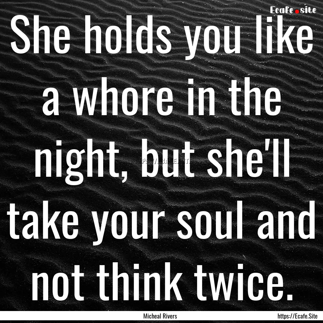 She holds you like a whore in the night,.... : Quote by Micheal Rivers