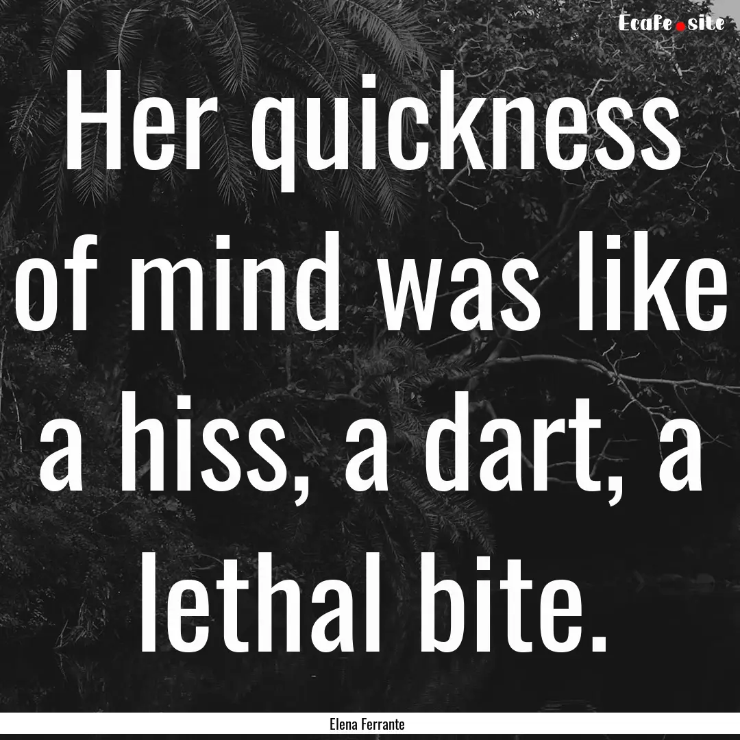 Her quickness of mind was like a hiss, a.... : Quote by Elena Ferrante