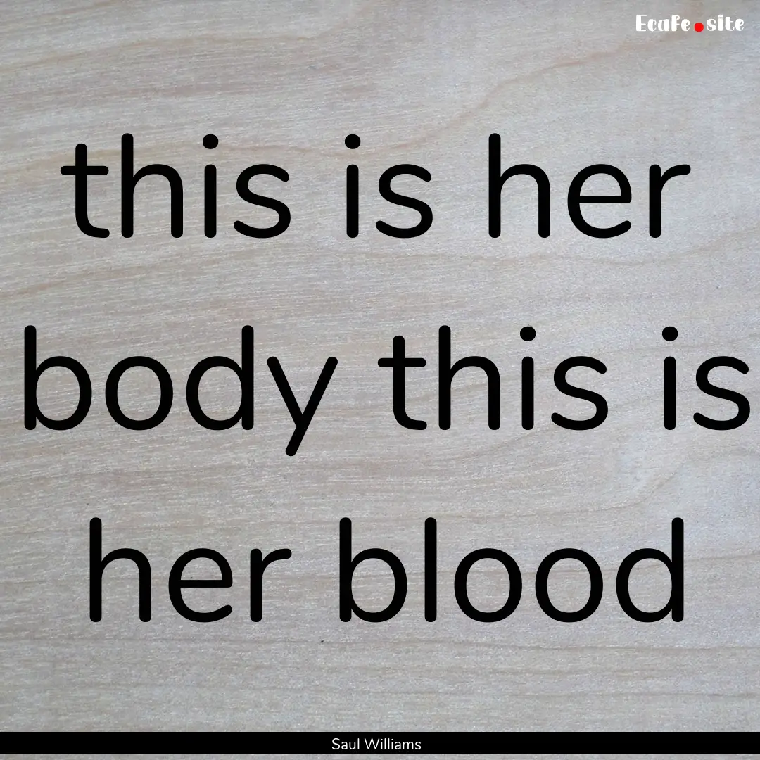 this is her body this is her blood : Quote by Saul Williams