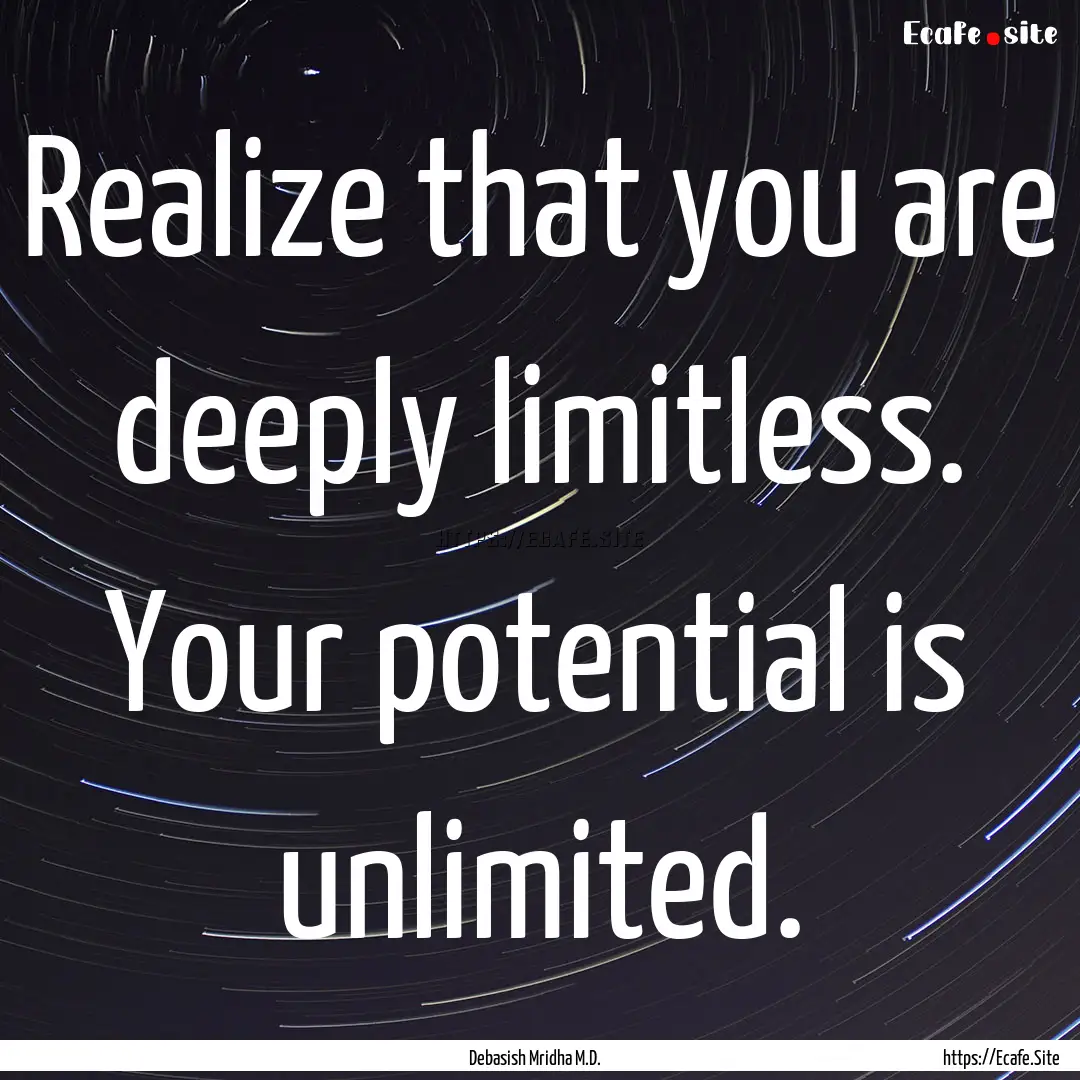 Realize that you are deeply limitless. Your.... : Quote by Debasish Mridha M.D.