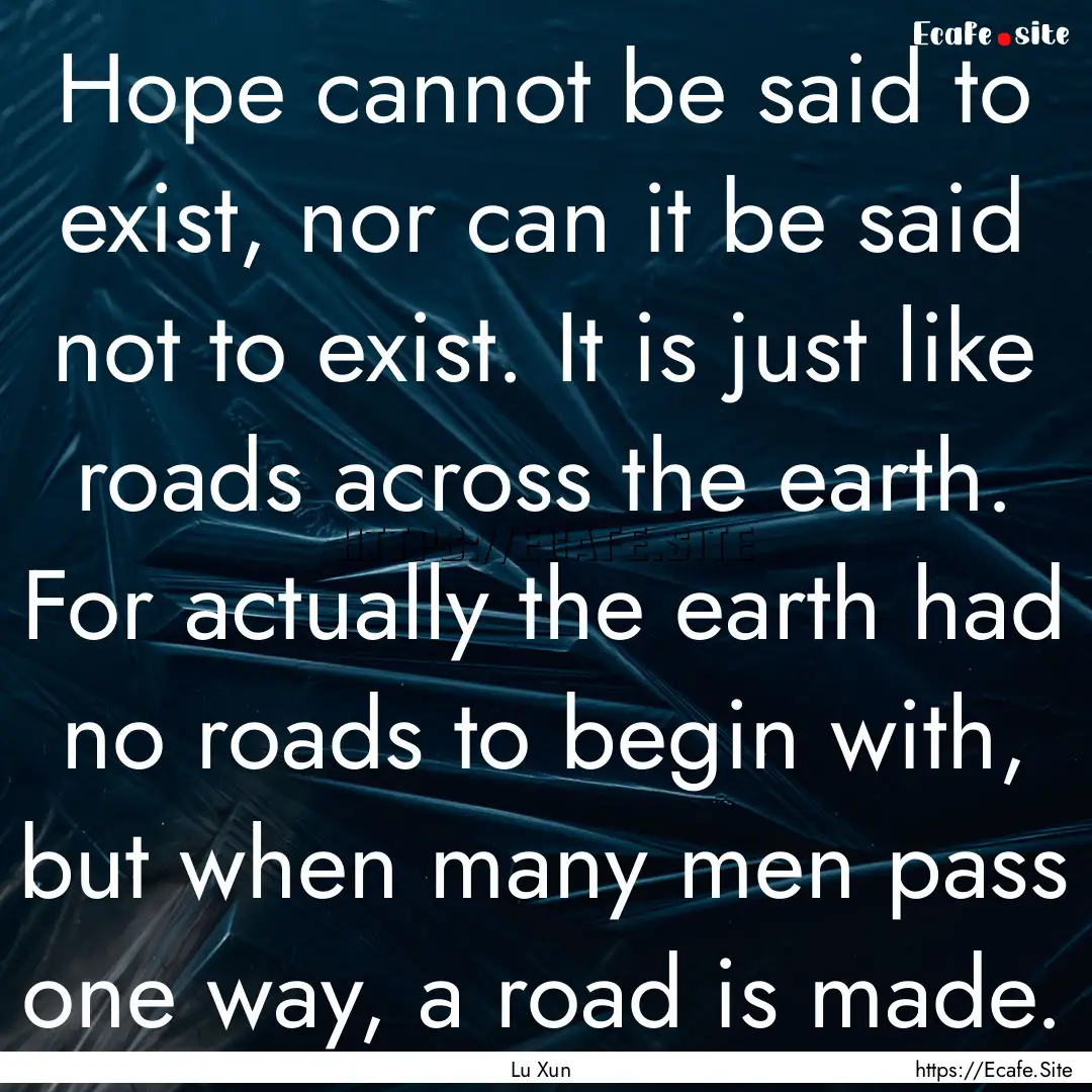 Hope cannot be said to exist, nor can it.... : Quote by Lu Xun