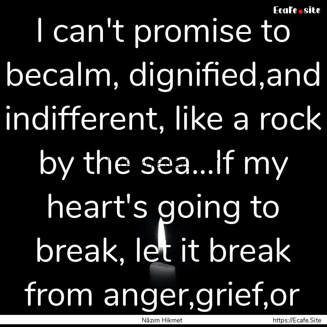 I can't promise to becalm, dignified,and.... : Quote by Nâzım Hikmet