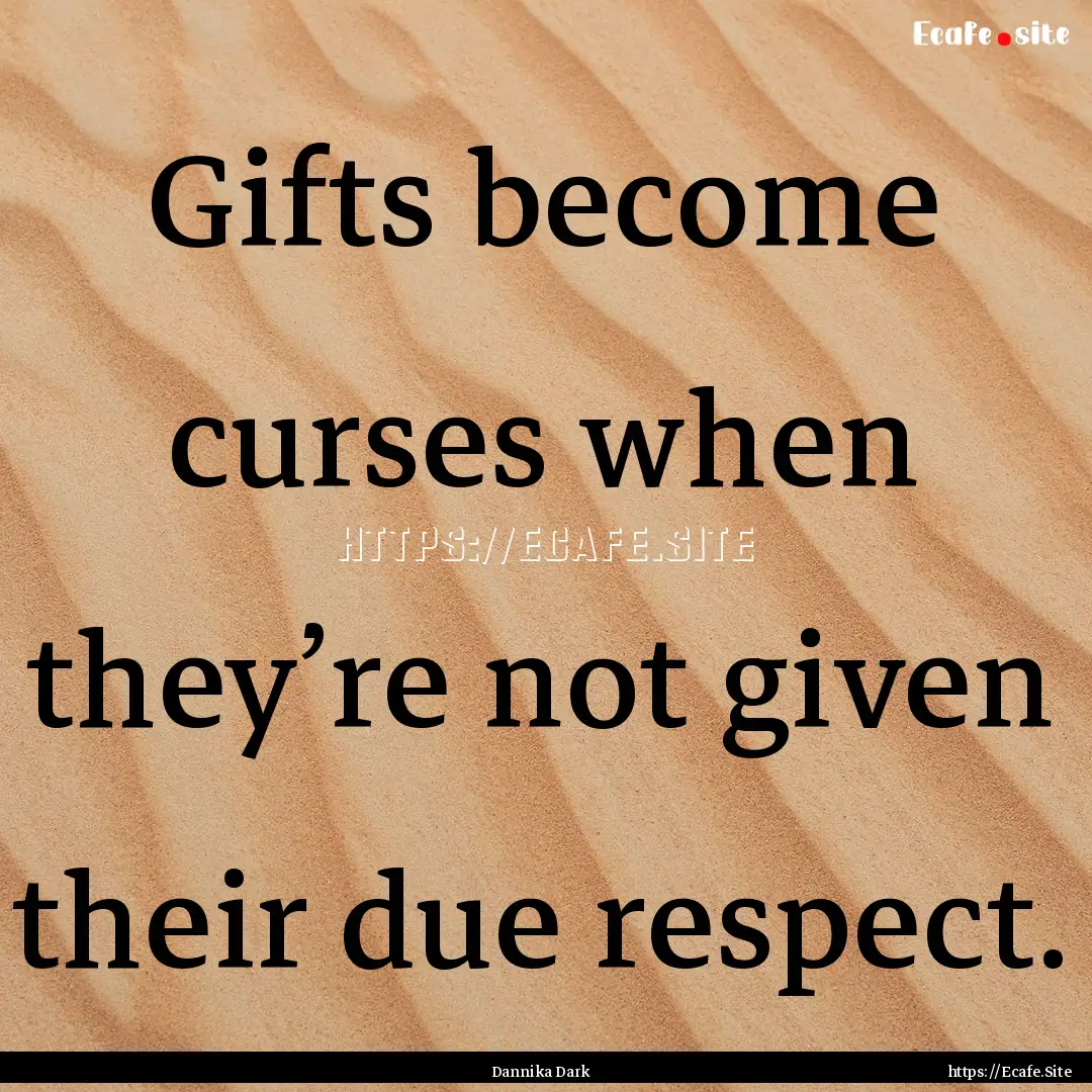 Gifts become curses when they’re not given.... : Quote by Dannika Dark