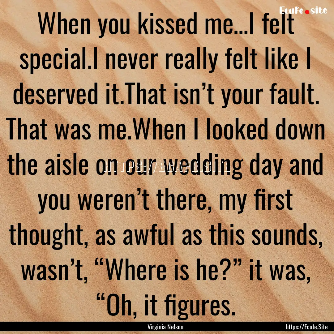 When you kissed me…I felt special.I never.... : Quote by Virginia Nelson