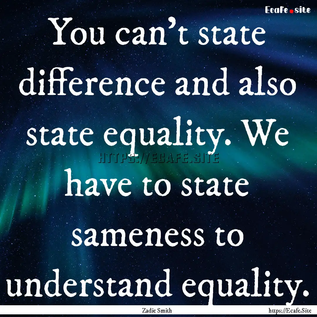 You can't state difference and also state.... : Quote by Zadie Smith