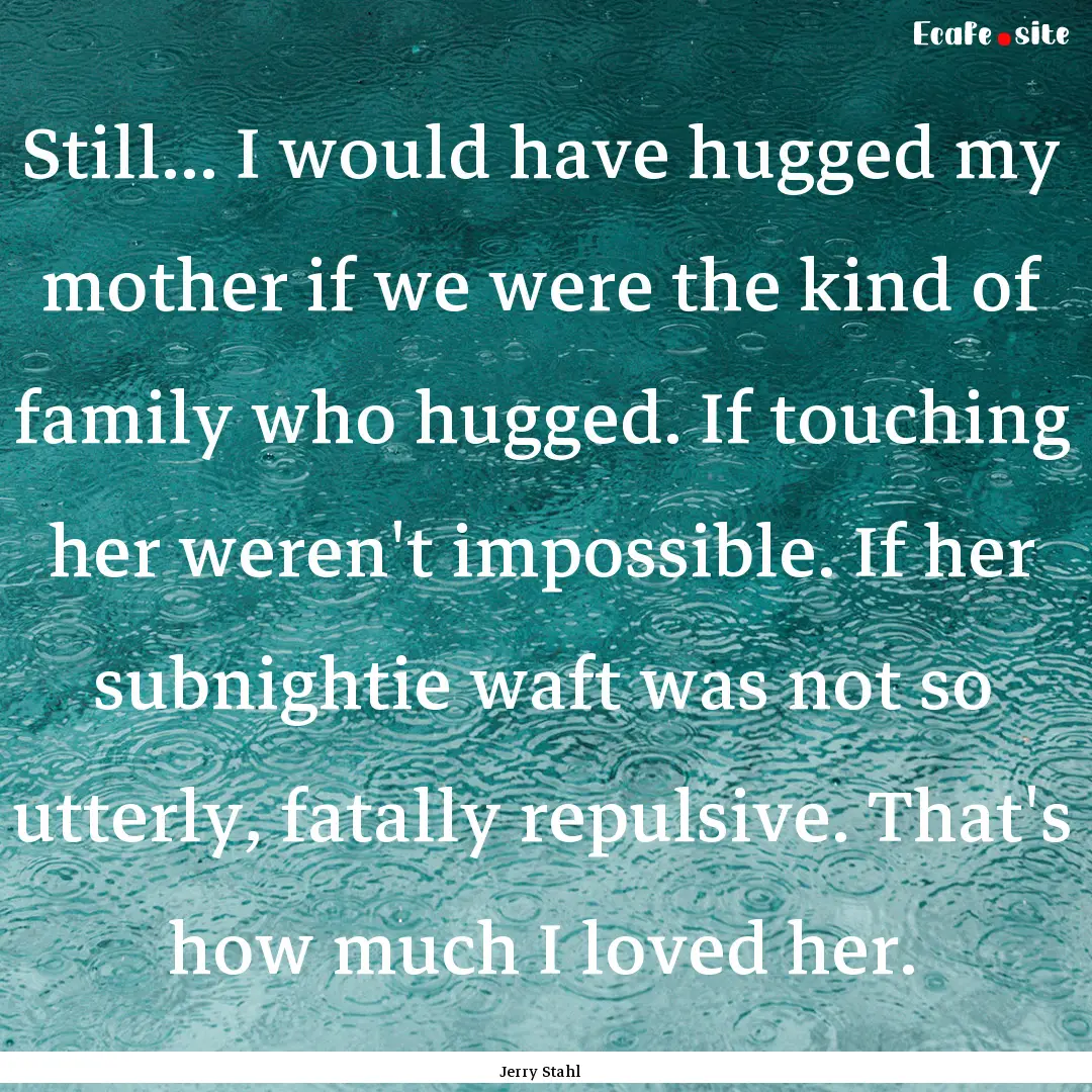 Still... I would have hugged my mother if.... : Quote by Jerry Stahl