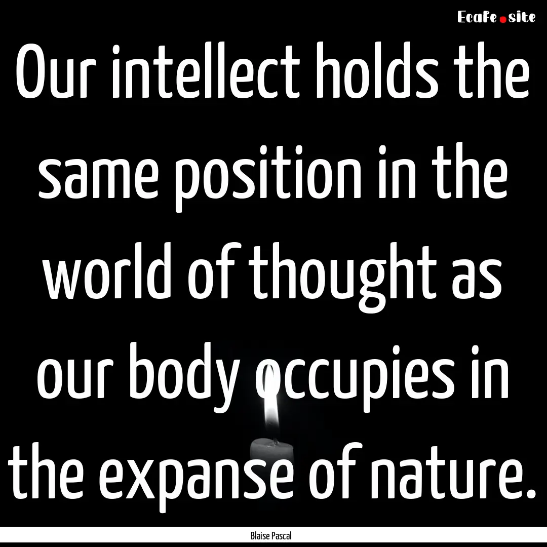 Our intellect holds the same position in.... : Quote by Blaise Pascal