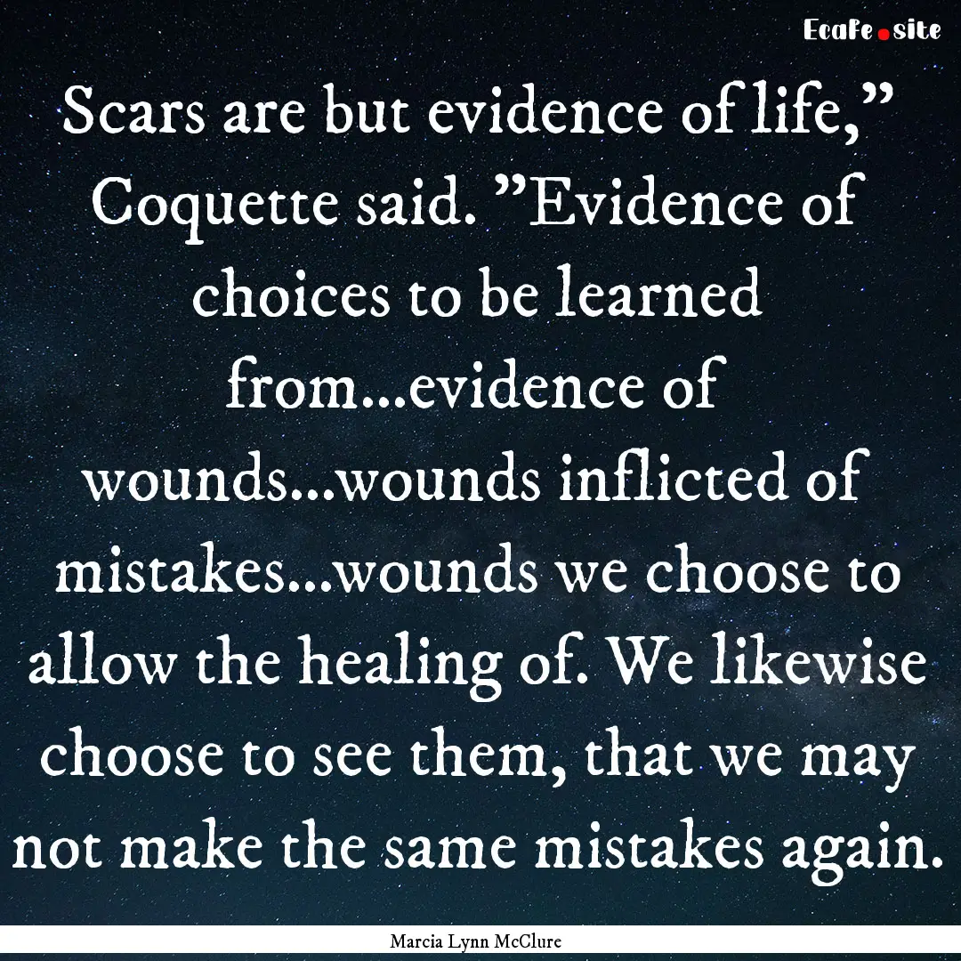 Scars are but evidence of life,