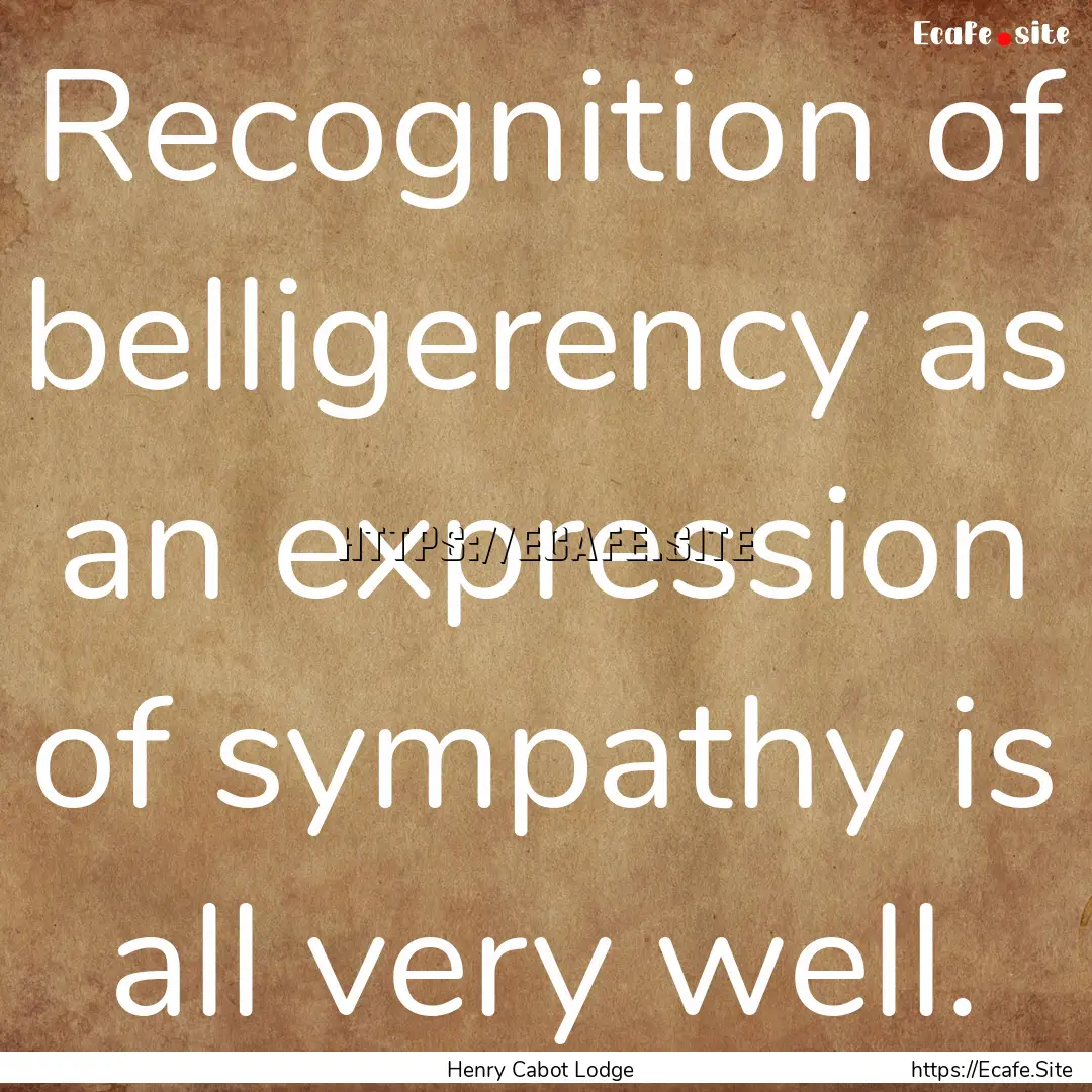 Recognition of belligerency as an expression.... : Quote by Henry Cabot Lodge