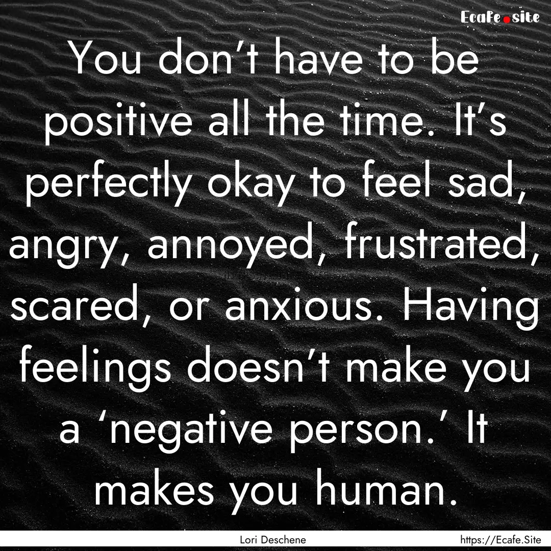 You don’t have to be positive all the time..... : Quote by Lori Deschene