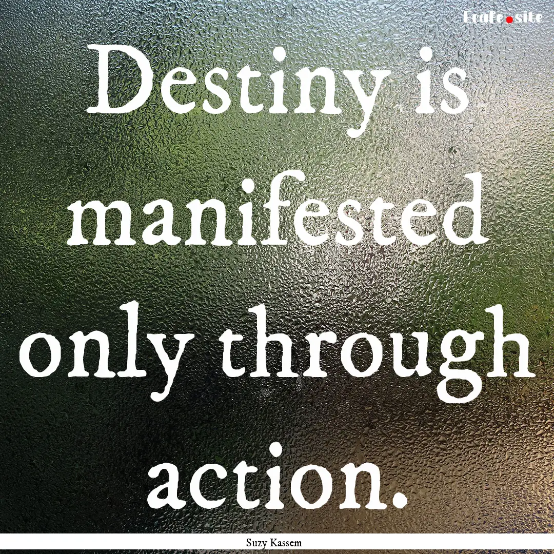 Destiny is manifested only through action..... : Quote by Suzy Kassem