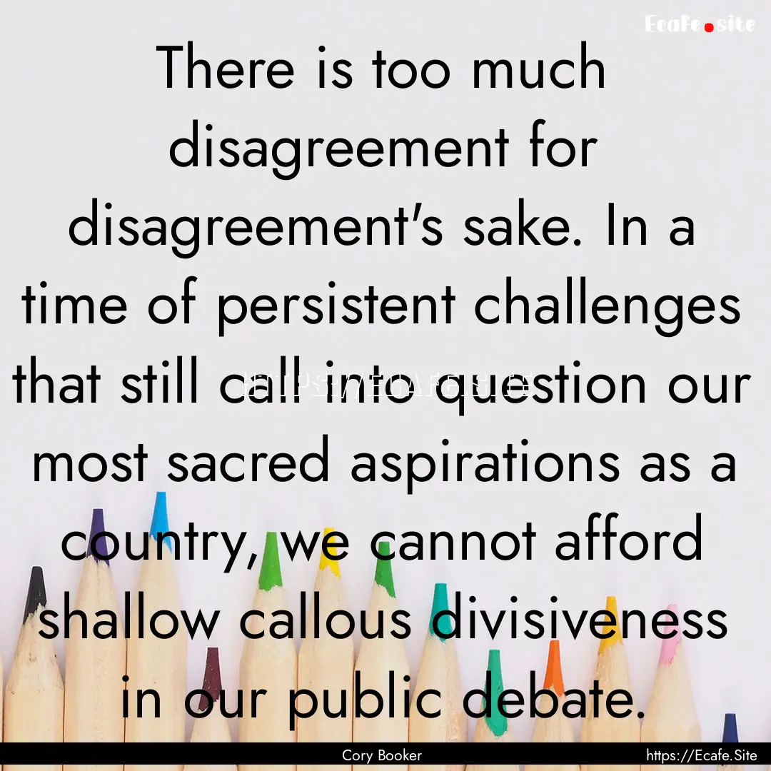 There is too much disagreement for disagreement's.... : Quote by Cory Booker