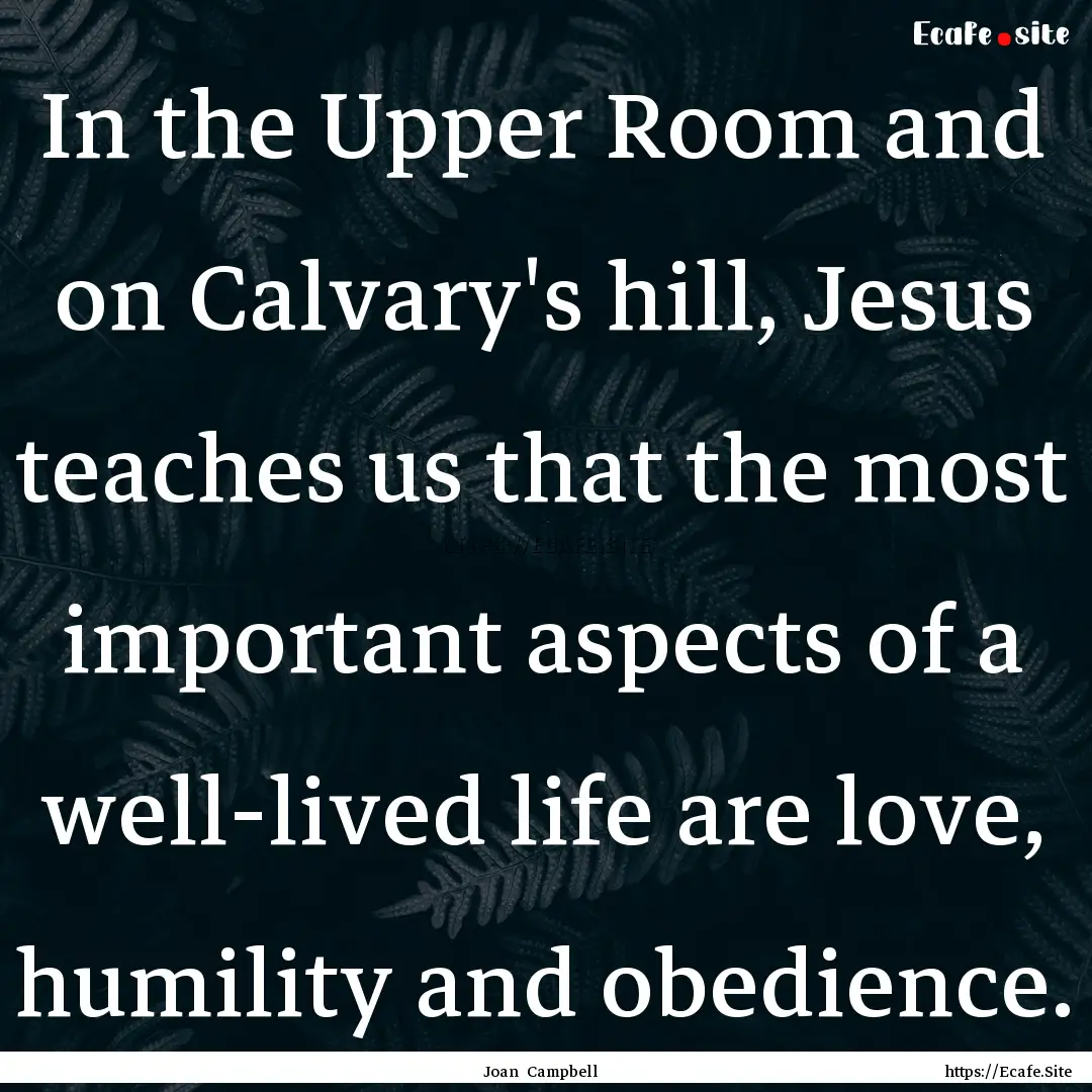 In the Upper Room and on Calvary's hill,.... : Quote by Joan Campbell