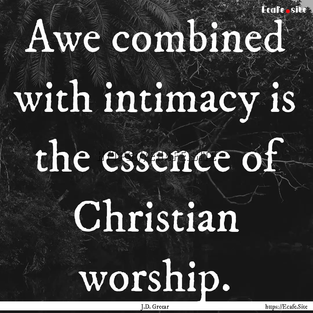 Awe combined with intimacy is the essence.... : Quote by J.D. Greear