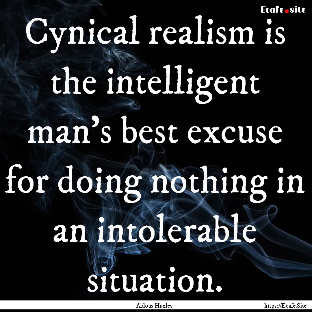 Cynical realism is the intelligent man's.... : Quote by Aldous Huxley