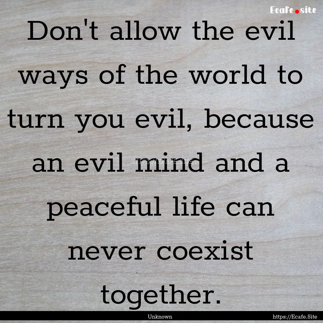 Don't allow the evil ways of the world to.... : Quote by Unknown