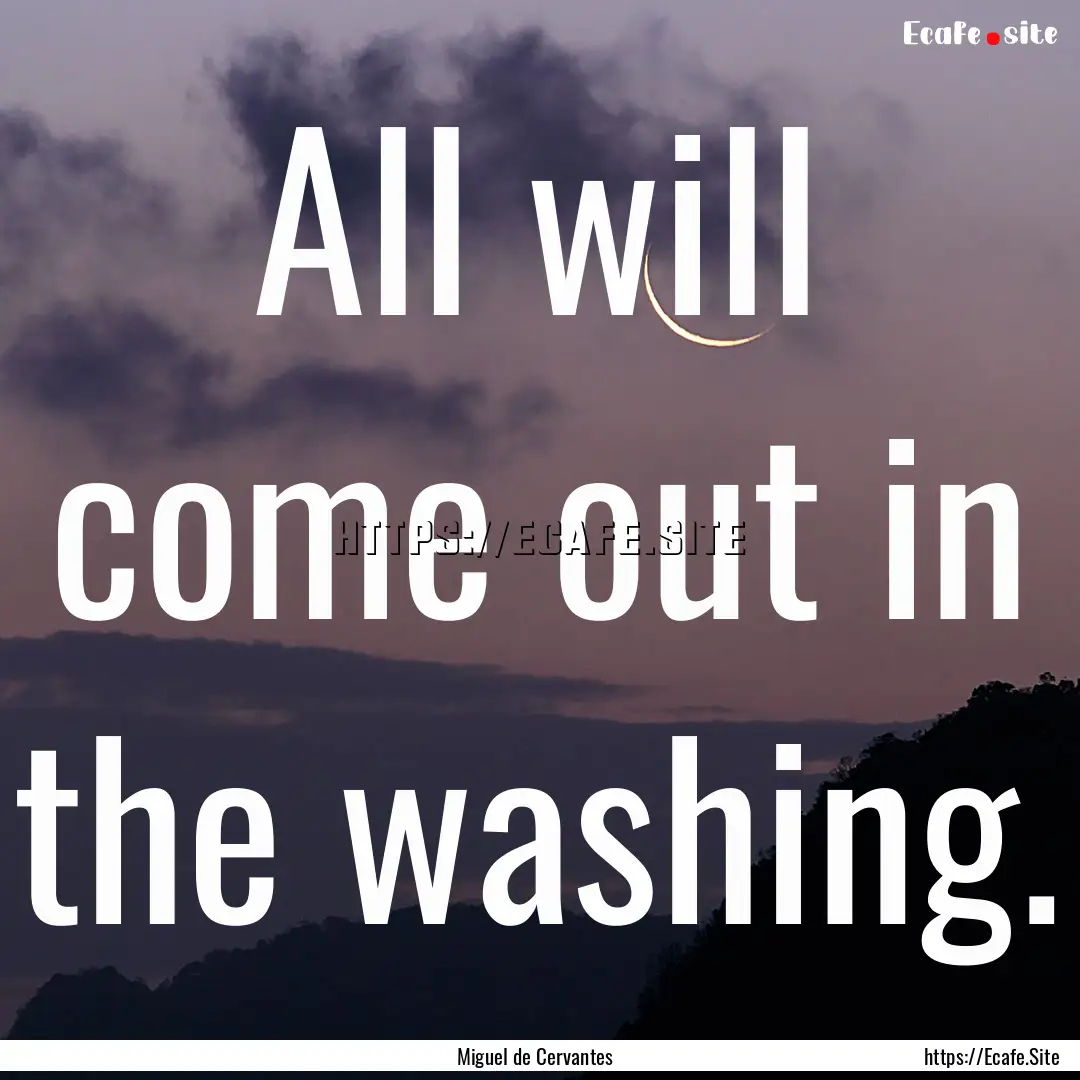 All will come out in the washing. : Quote by Miguel de Cervantes