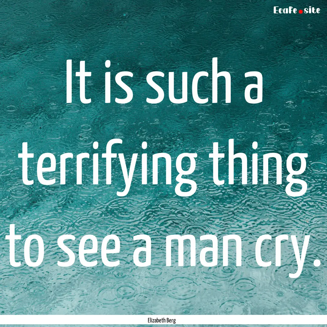 It is such a terrifying thing to see a man.... : Quote by Elizabeth Berg