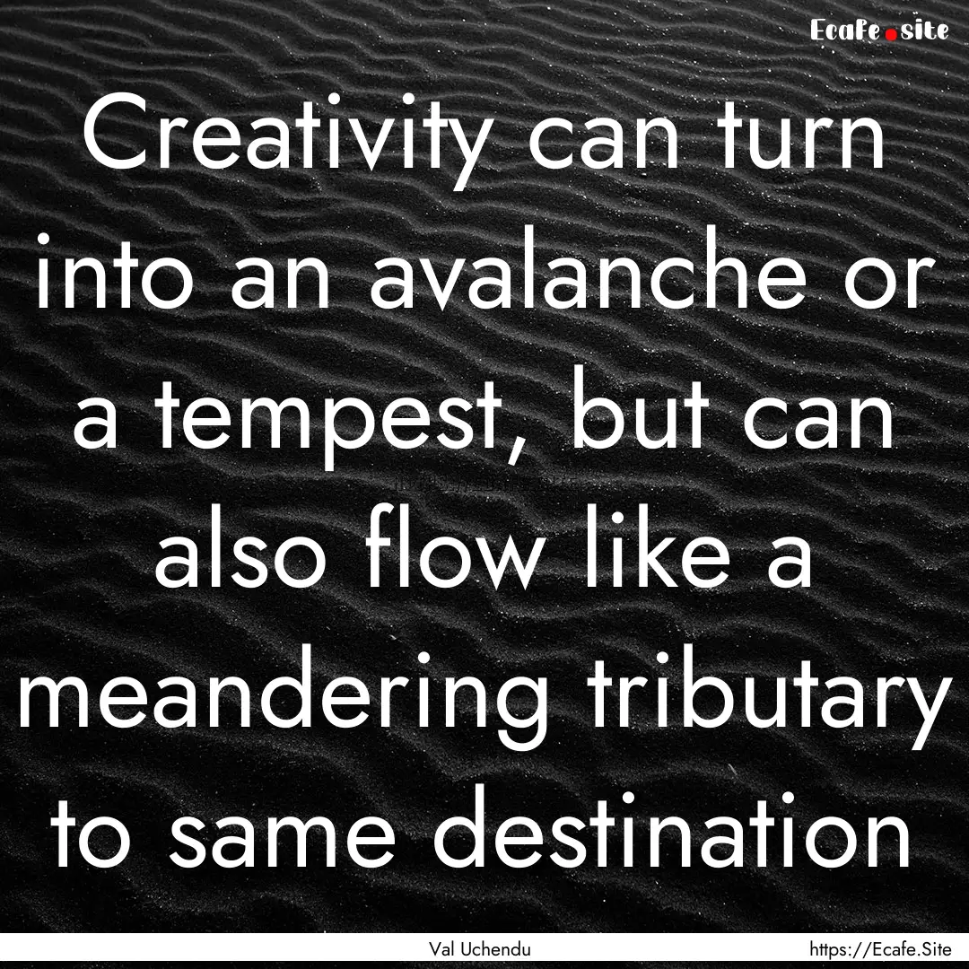 Creativity can turn into an avalanche or.... : Quote by Val Uchendu