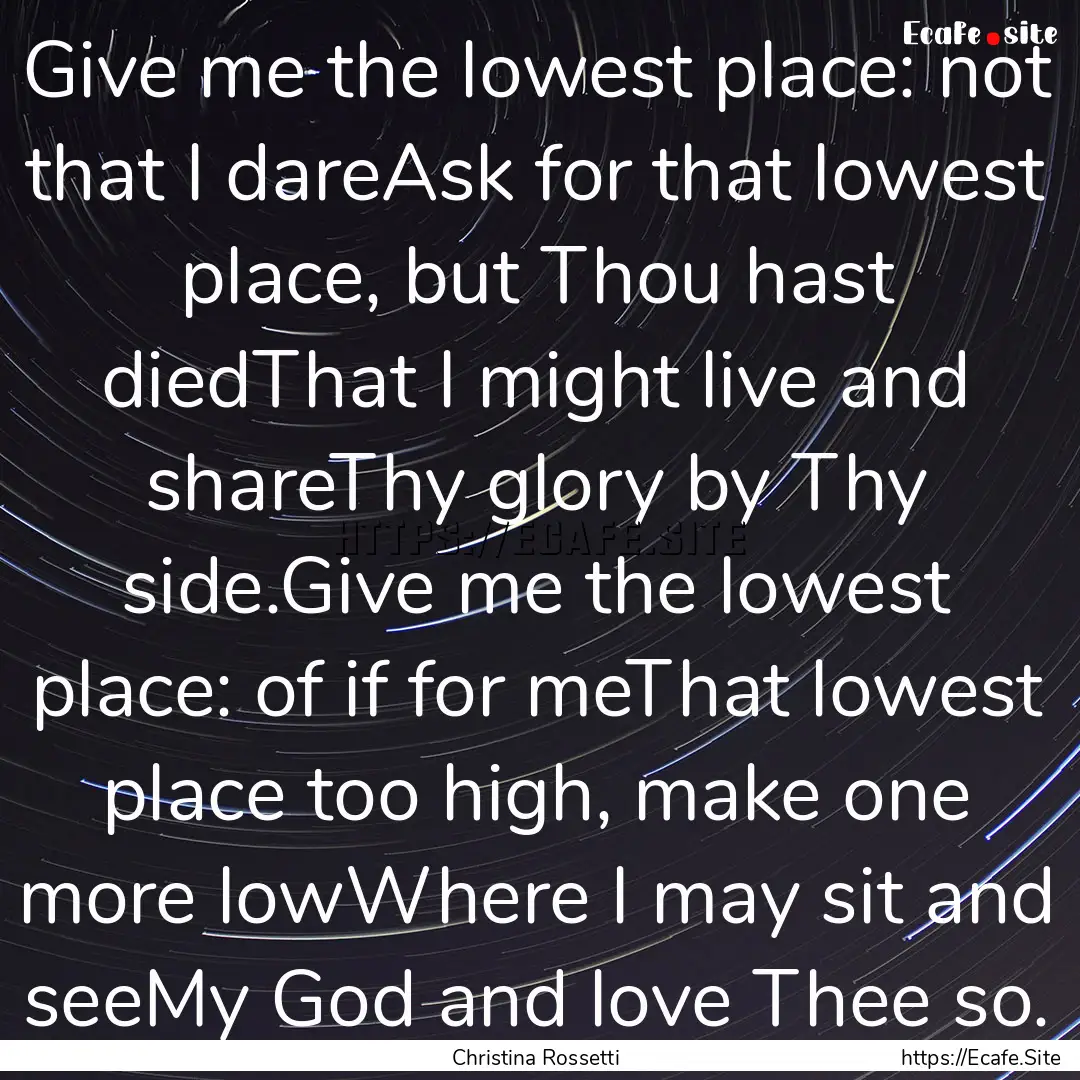 Give me the lowest place: not that I dareAsk.... : Quote by Christina Rossetti