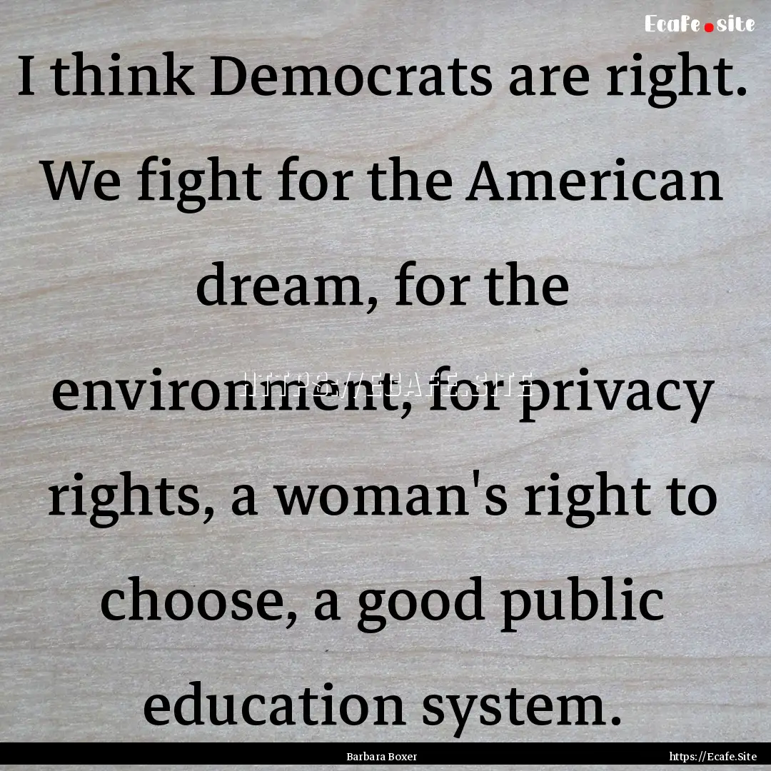 I think Democrats are right. We fight for.... : Quote by Barbara Boxer