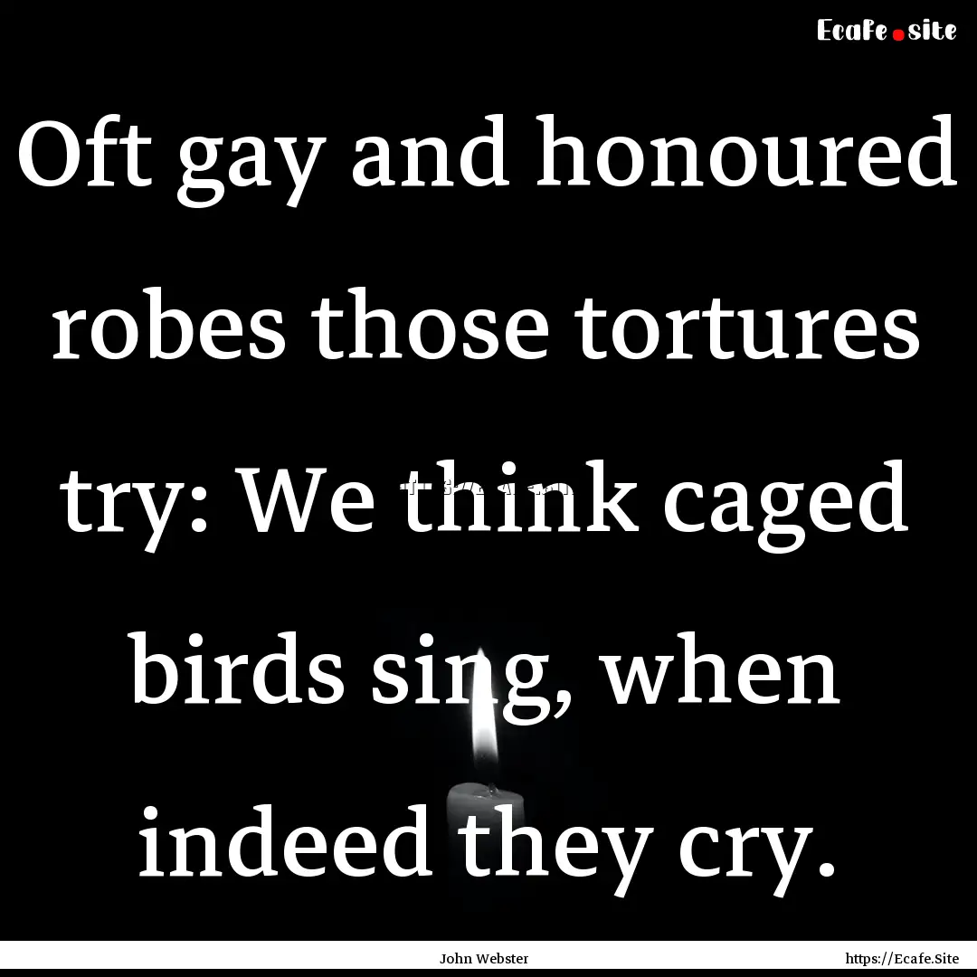 Oft gay and honoured robes those tortures.... : Quote by John Webster