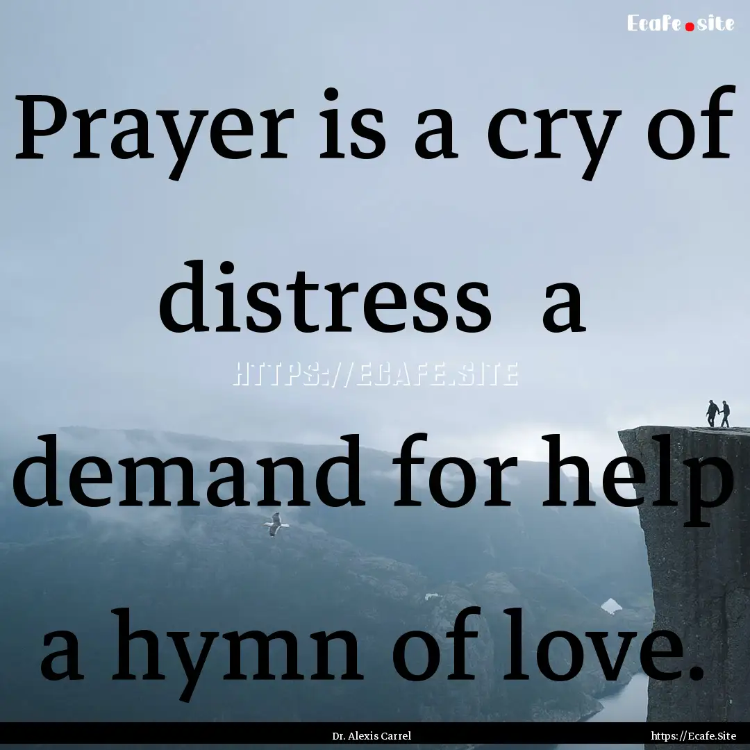 Prayer is a cry of distress a demand for.... : Quote by Dr. Alexis Carrel