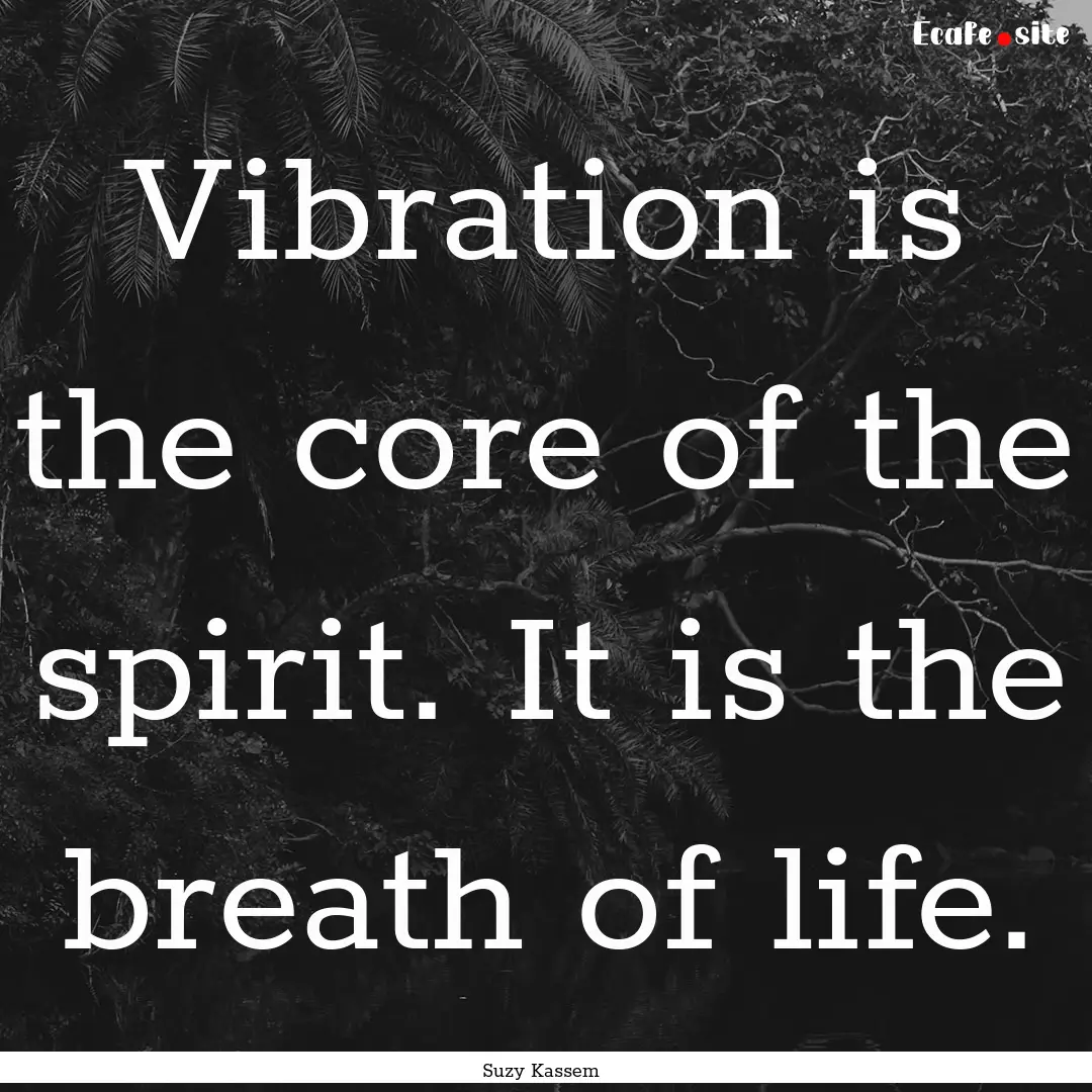 Vibration is the core of the spirit. It is.... : Quote by Suzy Kassem