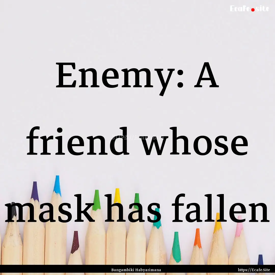 Enemy: A friend whose mask has fallen : Quote by Bangambiki Habyarimana