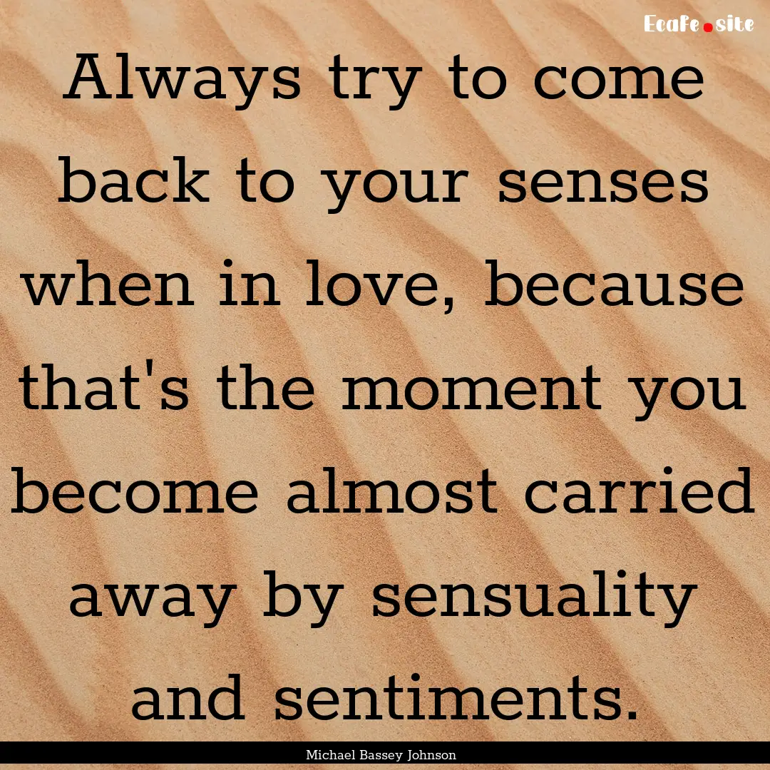 Always try to come back to your senses when.... : Quote by Michael Bassey Johnson